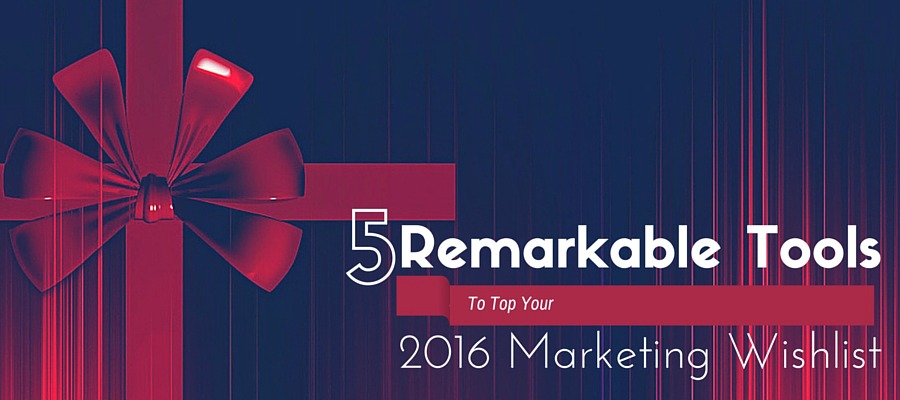 Remarkable Tools To Top Your 2016 Marketing Wishlist