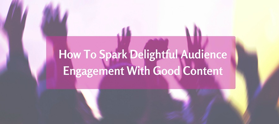 How To Spark Audience Engagement With Good Content