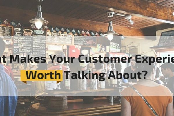What Makes Your Customer Experience Worth Talking About