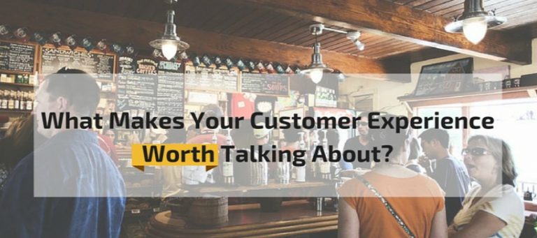 What Makes Your Customer Experience Worth Talking About