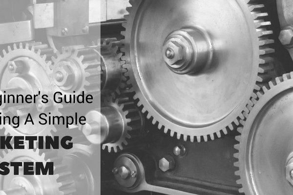 Easy Beginner’s Guide To Building A Simple Marketing System